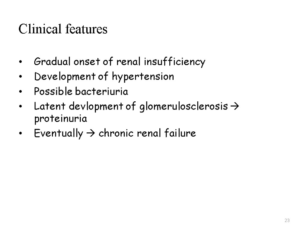 23 Clinical features Gradual onset of renal insufficiency Development of hypertension Possible bacteriuria Latent